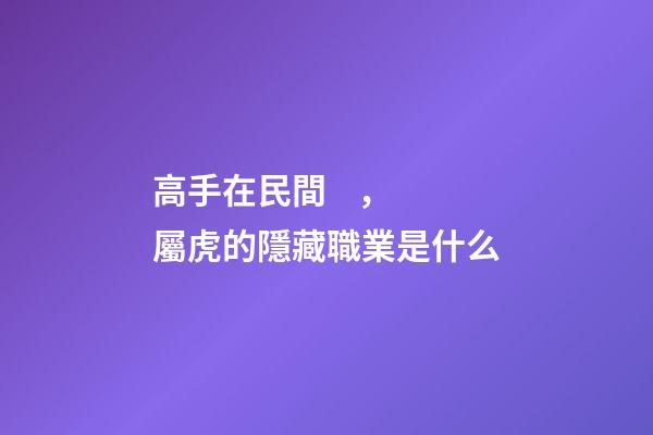 高手在民間，屬虎的隱藏職業是什么